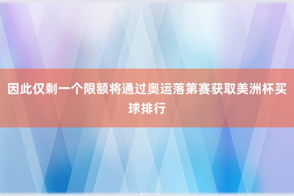 因此仅剩一个限额将通过奥运落第赛获取美洲杯买球排行