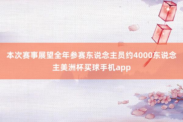 本次赛事展望全年参赛东说念主员约4000东说念主美洲杯买球手机app