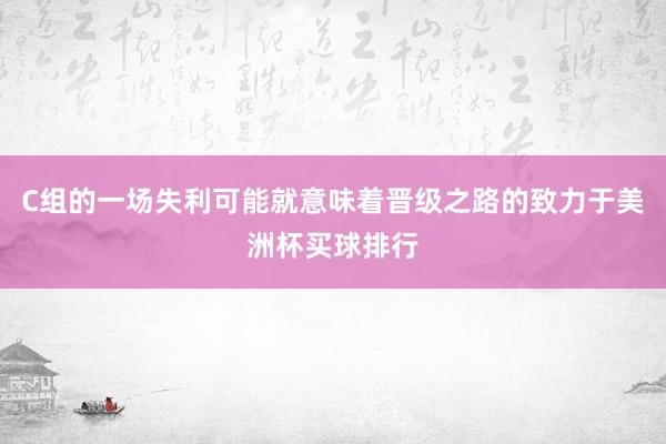 C组的一场失利可能就意味着晋级之路的致力于美洲杯买球排行