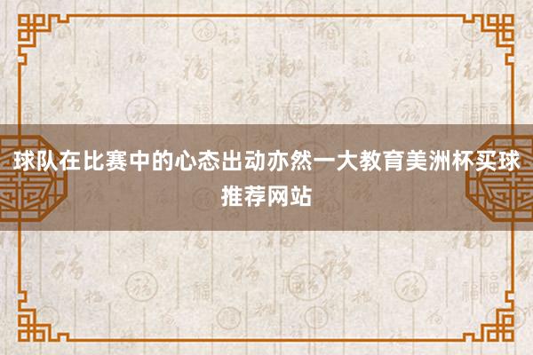 球队在比赛中的心态出动亦然一大教育美洲杯买球推荐网站