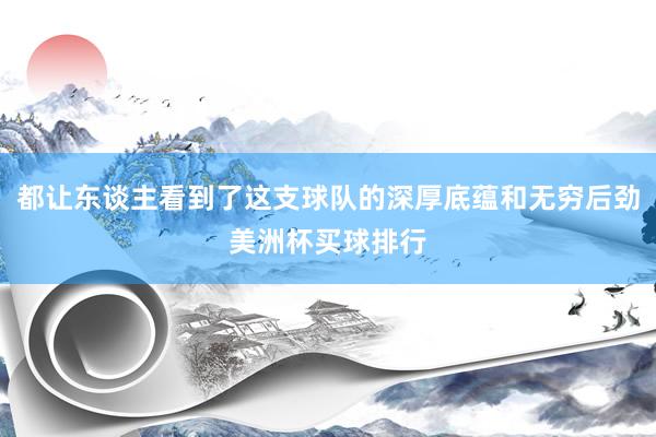 都让东谈主看到了这支球队的深厚底蕴和无穷后劲美洲杯买球排行