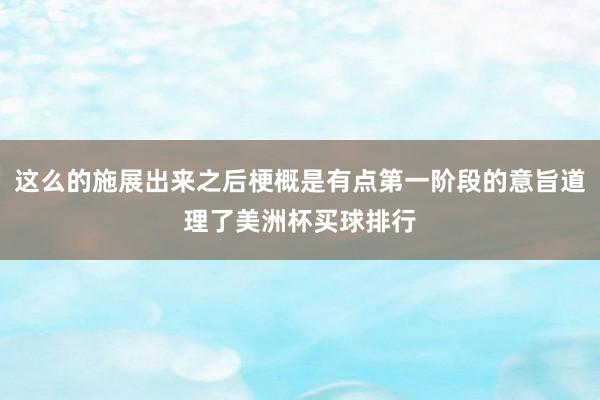 这么的施展出来之后梗概是有点第一阶段的意旨道理了美洲杯买球排行