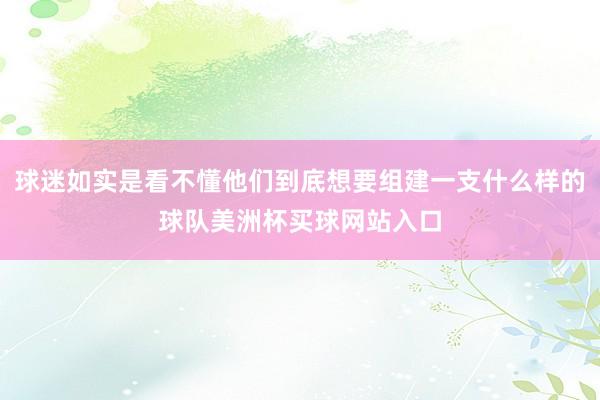 球迷如实是看不懂他们到底想要组建一支什么样的球队美洲杯买球网站入口