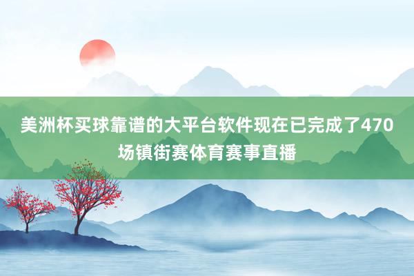 美洲杯买球靠谱的大平台软件现在已完成了470场镇街赛体育赛事直播