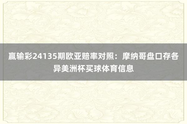 赢输彩24135期欧亚赔率对照：摩纳哥盘口存各异美洲杯买球体育信息