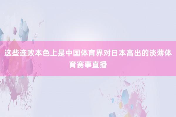 这些连败本色上是中国体育界对日本高出的淡薄体育赛事直播