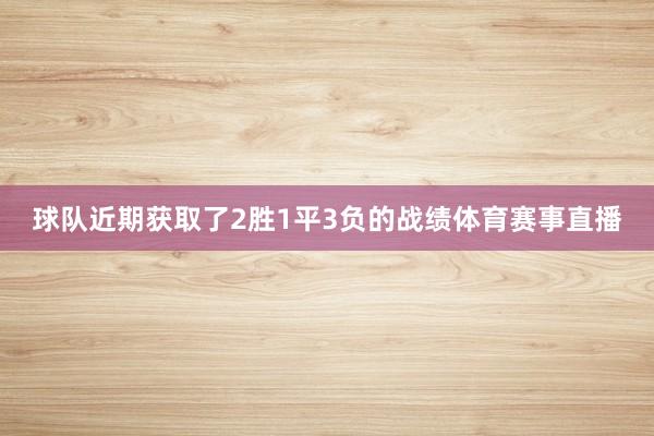 球队近期获取了2胜1平3负的战绩体育赛事直播