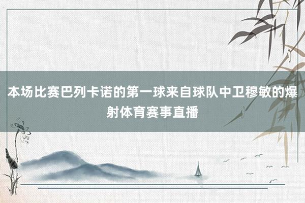 本场比赛巴列卡诺的第一球来自球队中卫穆敏的爆射体育赛事直播