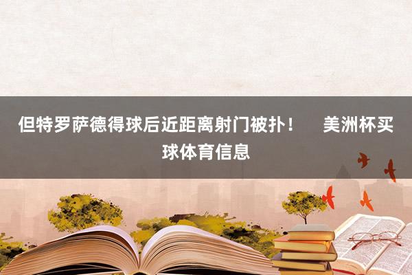 但特罗萨德得球后近距离射门被扑！    美洲杯买球体育信息