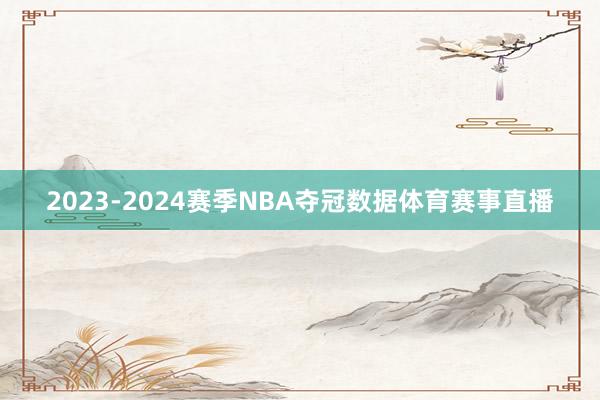 2023-2024赛季NBA夺冠数据体育赛事直播