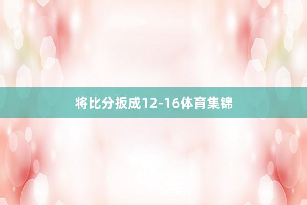 将比分扳成12-16体育集锦