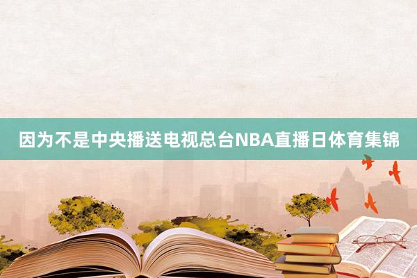 因为不是中央播送电视总台NBA直播日体育集锦