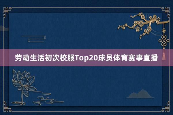 劳动生活初次校服Top20球员体育赛事直播