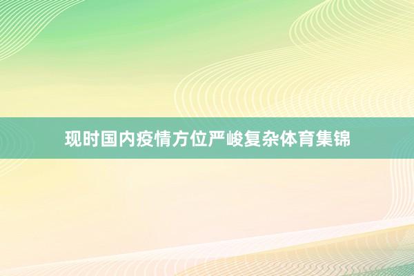 现时国内疫情方位严峻复杂体育集锦