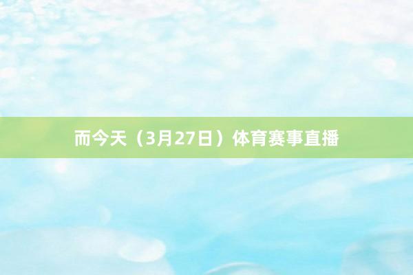 而今天（3月27日）体育赛事直播