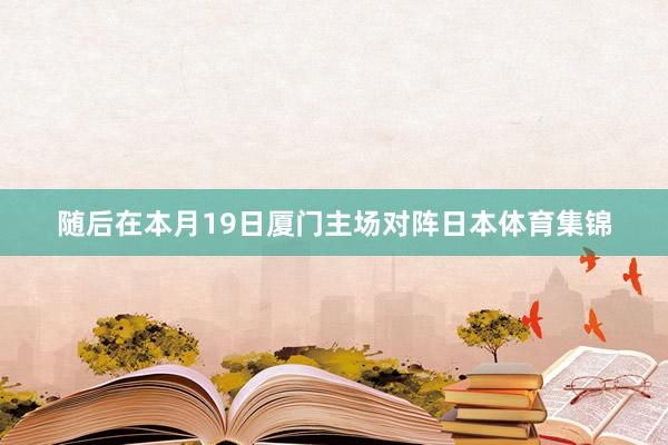 随后在本月19日厦门主场对阵日本体育集锦