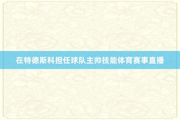 在特德斯科担任球队主帅技能体育赛事直播