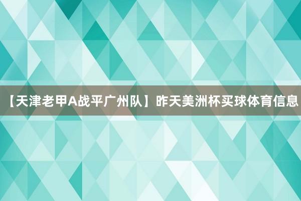 【天津老甲A战平广州队】昨天美洲杯买球体育信息