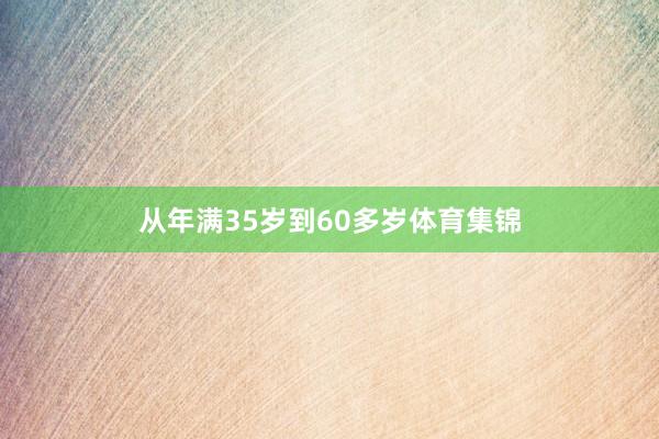 从年满35岁到60多岁体育集锦