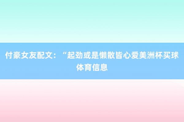 付豪女友配文：“起劲或是懒散皆心爱美洲杯买球体育信息