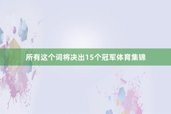 所有这个词将决出15个冠军体育集锦