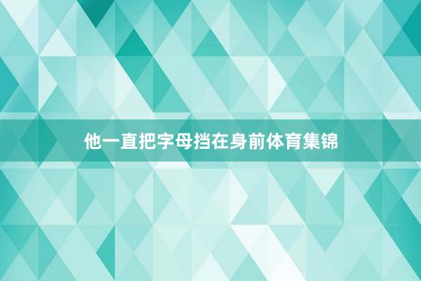 他一直把字母挡在身前体育集锦