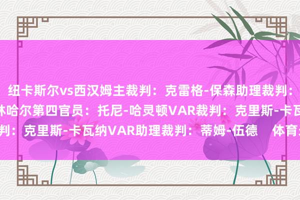 纽卡斯尔vs西汉姆主裁判：克雷格-保森助理裁判：埃迪-斯玛特、尼克-格林哈尔第四官员：托尼-哈灵顿VAR裁判：克里斯-卡瓦纳VAR助理裁判：蒂姆-伍德    体育录像/图片