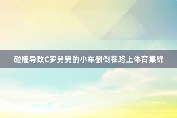 碰撞导致C罗舅舅的小车翻倒在路上体育集锦