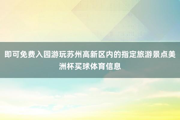 即可免费入园游玩苏州高新区内的指定旅游景点美洲杯买球体育信息