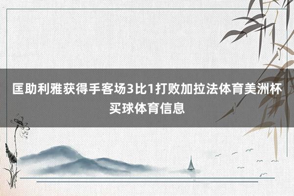 匡助利雅获得手客场3比1打败加拉法体育美洲杯买球体育信息