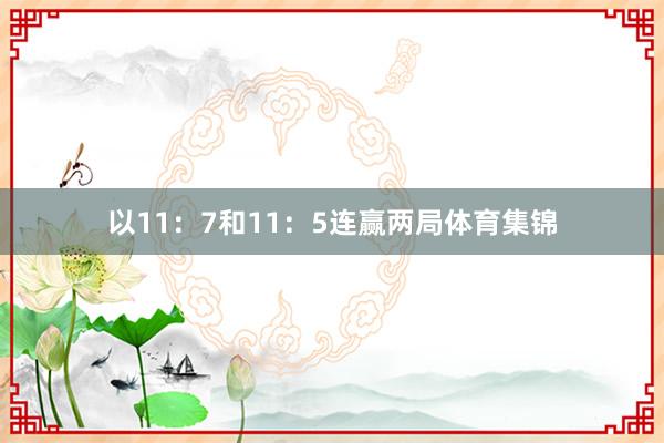 以11：7和11：5连赢两局体育集锦