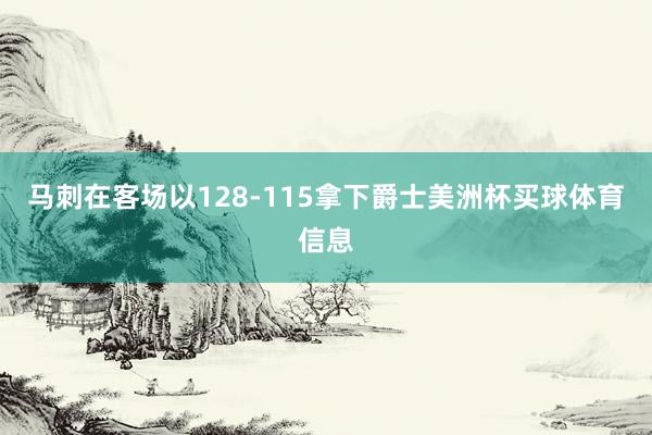 马刺在客场以128-115拿下爵士美洲杯买球体育信息