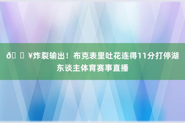 💥炸裂输出！布克表里吐花连得11分打停湖东谈主体育赛事直播