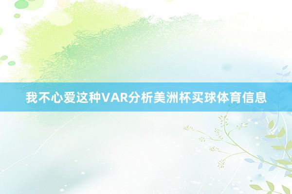 我不心爱这种VAR分析美洲杯买球体育信息