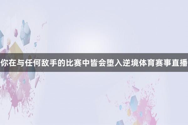 你在与任何敌手的比赛中皆会堕入逆境体育赛事直播