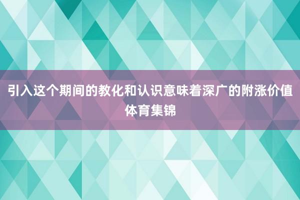 引入这个期间的教化和认识意味着深广的附涨价值体育集锦