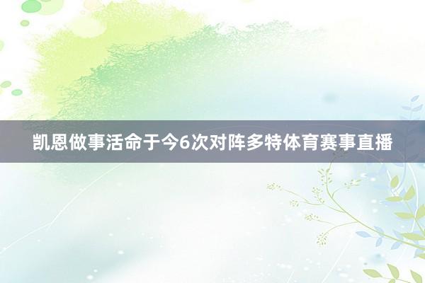 凯恩做事活命于今6次对阵多特体育赛事直播