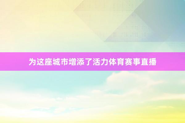 为这座城市增添了活力体育赛事直播