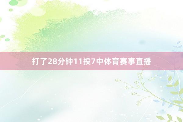 打了28分钟11投7中体育赛事直播