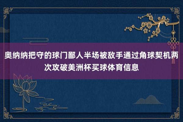 奥纳纳把守的球门鄙人半场被敌手通过角球契机两次攻破美洲杯买球