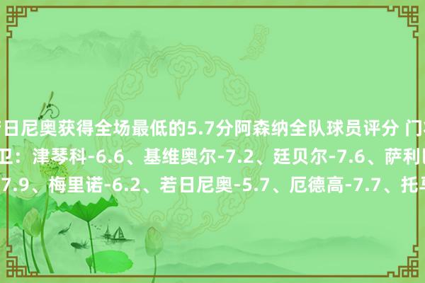 若日尼奥获得全场最低的5.7分阿森纳全队球员评分 门将：戴维