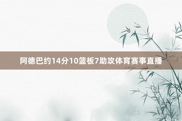 阿德巴约14分10篮板7助攻体育赛事直播