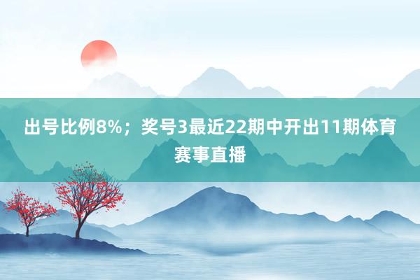 出号比例8%； 奖号3最近22期中开出11期体育赛事直播