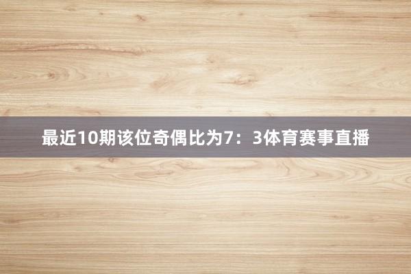 最近10期该位奇偶比为7：3体育赛事直播