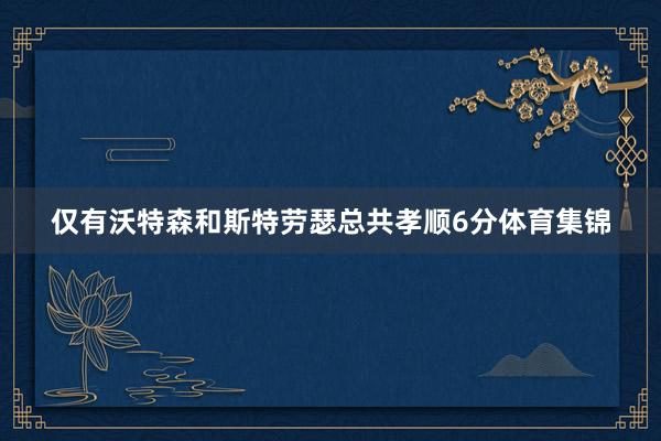 仅有沃特森和斯特劳瑟总共孝顺6分体育集锦