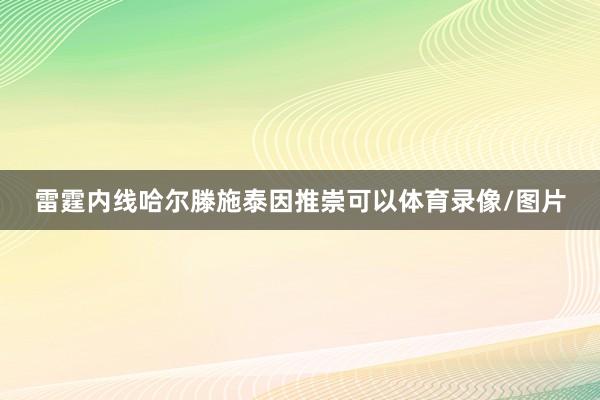 雷霆内线哈尔滕施泰因推崇可以体育录像/图片