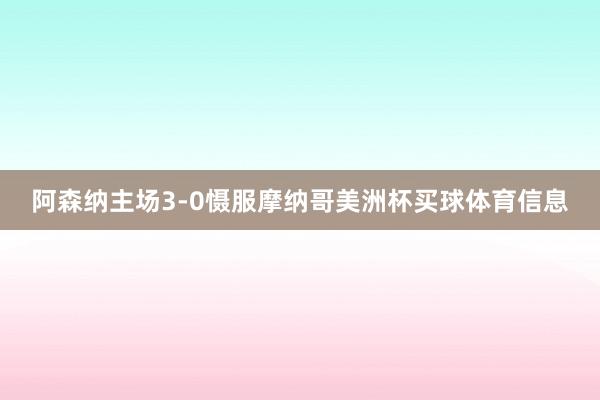 阿森纳主场3-0慑服摩纳哥美洲杯买球体育信息