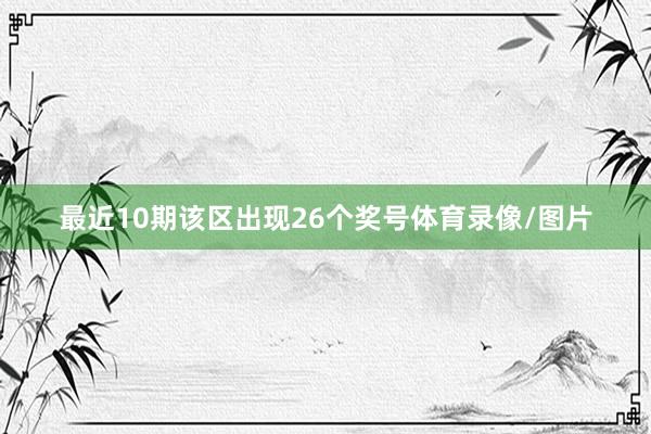 最近10期该区出现26个奖号体育录像/图片