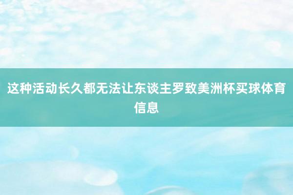 这种活动长久都无法让东谈主罗致美洲杯买球体育信息