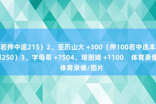 若押中返215）2、亚历山大 +300（押100若中连本带利